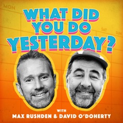 What Did You Do Yesterday? with Max Rushden & David O'Doherty 