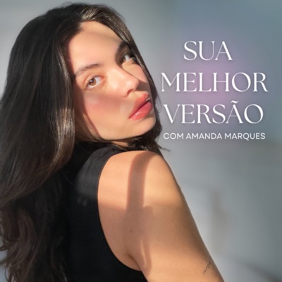 SUA MELHOR VERSÃO PODCAST:Amanda Marques