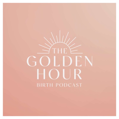 The Golden Hour Birth Podcast:The Golden Hour Birth Podcast