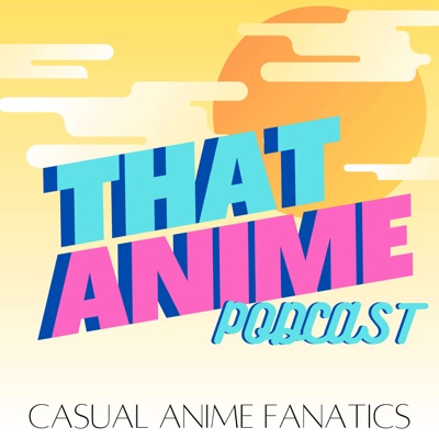 THAT ANIME PODCAST THAT ANIME PODCAST