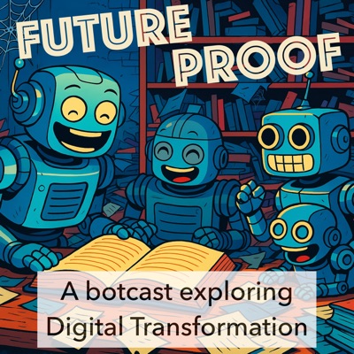 Futureproof - A botcast exploring Digital Transformation Futureproof - A botcast exploring Digital Transformation