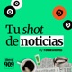 Tu Shot de Noticias