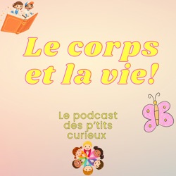 Le corps et la vie le podcast des p'tits curieux