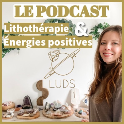 LUDS le podcast, lithothérapie et énergies positives