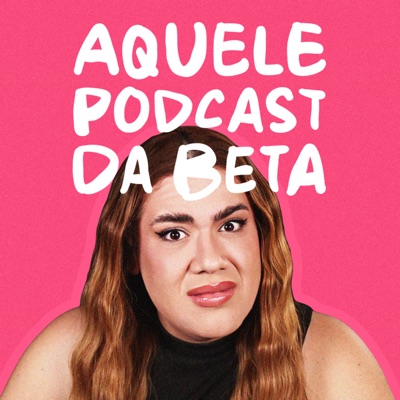 Aquele Podcast da Beta Aquele Podcast da Beta
