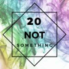 20 NOT Something