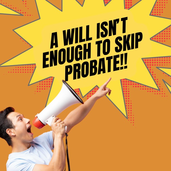A Will Isn't Enough to Skip a Probate Nightmare— You Need This