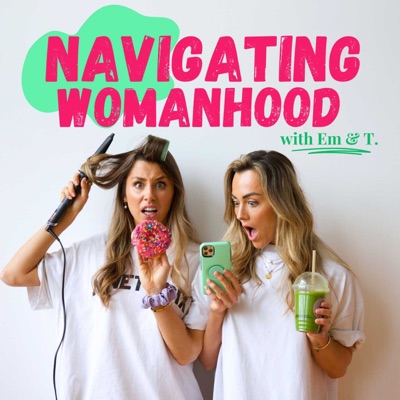Navigating Womanhood:Navigating Womanhood with Em + T