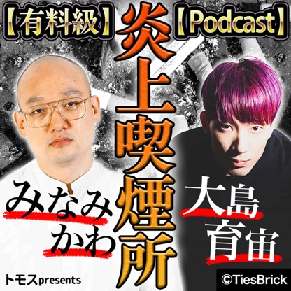 【有料級】みなみかわと大島育宙の炎上喫煙所【Podcast】