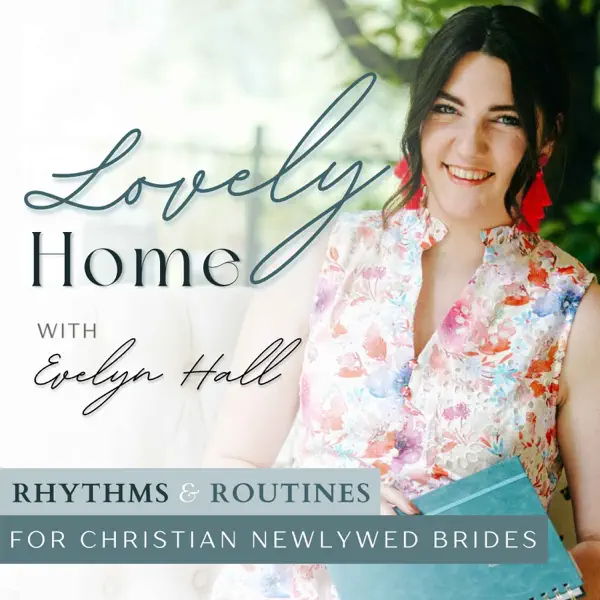 Lovely Home Podcast | Christian Girl Glow-Up, Soft Life & Feminine Habits, Modern Homemaking, Routines & Rhythms for Christian Newlywed Wives