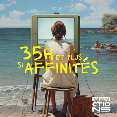 35H et plus si affinités, un podcast Frictions 35H et plus si affinités, un podcast Frictions