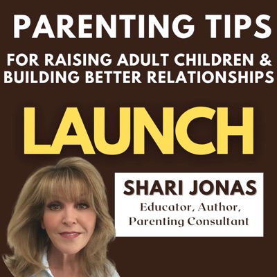 LAUNCH: Parenting Tips for Raising Adult Children & Building Better Relationships:Shari Jonas - Parenting Consultant, Educator and Author