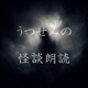 うつせみの怪談朗読・怖い話