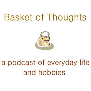 Basket of Thoughts - a personal podcast of everyday life and hobbies