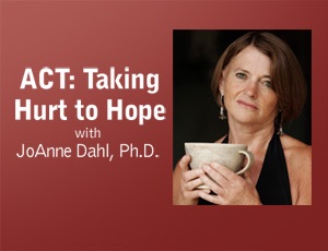 ACT: Taking Hurt to Hope - JoAnne Dahl ACT: Taking Hurt to Hope - JoAnne Dahl