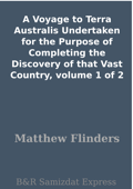 A Voyage to Terra Australis Undertaken for the Purpose of Completing the Discovery of that Vast Country, volume 1 of 2 - Matthew Flinders