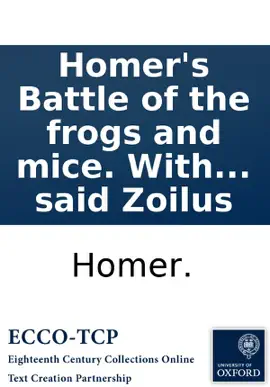 Read: Homer's Battle of the frogs and mice. With the remarks of Zoilus. To which is prefix'd, the life Book of the said Zoilus