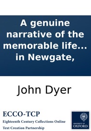 A genuine narrative of the memorable life and actions of John Dyer, (who was executed at Tyburn, on Friday the 21st day of November, 1729.) containing, a particular relation of all the notorious and surprising facts by him committed ... Wrote by himself,