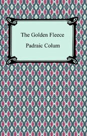 The Golden Fleece And the Heroes Who Lived Before Achilles - Padraic Colum