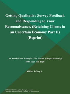 Getting Qualitative Survey Feedback and Responding to Your Reconnaissance (Retaining Clients in an Uncertain Economy: Part II) (Reprint) by Strategies: The Journal of Legal Marketing
