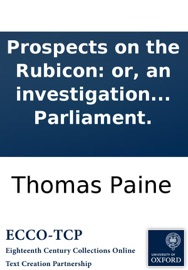 Prospects on the Rubicon: or, an investigation into the causes and consequences of the politics to be agitated at the meeting of Parliament. - Thomas Paine