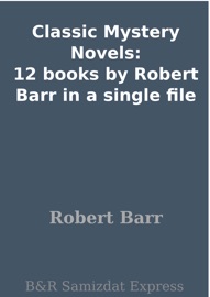 Classic Mystery Novels: 12 books by Robert Barr in a single file - Robert Barr