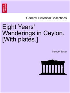 Eight Years' Wanderings in Ceylon. [With plates.] by Samuel Baker
