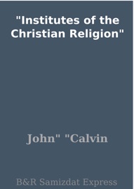 Institutes of the Christian Religion - John Calvin