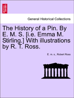 The History of a Pin. By E. M. S. [i.e. Emma M. Stirling.] With illustrations by R. T. Ross. by E. m. s. & Robert Ross