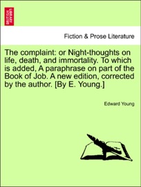 The complaint: or Night-thoughts on life, death, and immortality. To which is added, A paraphrase on part of the Book of Job. A new edition, corrected by the author. [By E. Young.] - Edward Young