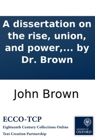 A dissertation on the rise, union, and power, the progressions, separations, and corruptions, of poetry and music. To which is prefixed, the cure of Saul. A sacred ode. Written by Dr. Brown John Brown