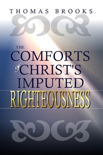 The Comforts of Christ's Imputed Righteousness by Thomas Brooks