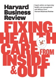 Harvard Business Review on Fixing Healthcare from Inside & Out - Harvard Business Review