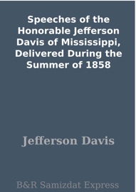 Speeches of the Honorable Jefferson Davis of Mississippi, Delivered During the Summer of 1858 - Jefferson Davis