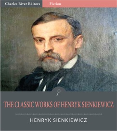 The Classic Works of Henryk Sienkiewicz: Quo Vadis, With Fire and Sword, and 10 Other Novels and Plays - Henryk Sienkiewicz