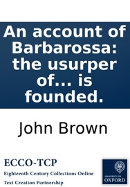 An account of Barbarossa: the usurper of Algiers. Being the story on which the new tragedy, now in rehearsal at the Theatre Royal in Drury-Lane, is founded. John Brown