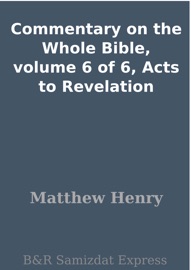 Commentary on the Whole Bible, volume 6 of 6, Acts to Revelation - Matthew Henry