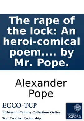 The rape of the lock: An heroi-comical poem. In five canto's. Written by Mr. Pope.