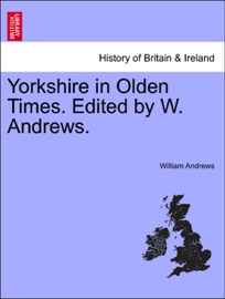 Yorkshire in Olden Times. Edited by W. Andrews.