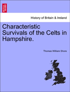 Characteristic Survivals of the Celts in Hampshire. by Thomas William Shore