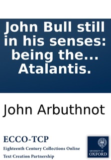 John Bull still in his senses: being the third part of Law is a bottomless-pit. Printed from a manuscript found in the cabinet of the famous Sir Humphry Polesworth: and publish'd, (as well as the two former parts) by the author of the New Atalantis. by John Arbuthnot