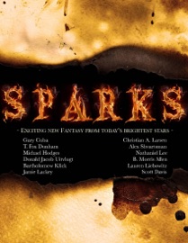 Sparks: Exciting New Fantasy from Today's Brightest Stars - B. Morris Allen, Bartholomew Klick, Lauren Liebowitz, Gary Cuba, Nathaniel Lee, Scott M. Davis, Michael Hodges, T. Fox Dunham, Charles Suddeth, Jamie Lackey, Joshua J. Mark, Christian Larsen, Donald Uitvlugt & Tim Jeffreys