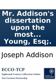 Mr. Addison's dissertation upon the most celebrated Roman poets: Also an essay upon the Roman elegiac poets. By Major Pack. The third edition. To which is added, an essay upon Mr. Addison's writings. By R. Young, Esq;. - Joseph Addison