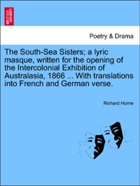 The South-Sea Sisters; a lyric masque, written for the opening of the Intercolonial Exhibition of Australasia, 1866 ... With translations into French and German verse. - Richard Horne