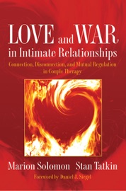 Love and War in Intimate Relationships: Connection, Disconnection, and Mutual Regulation in Couple Therapy - Marion F. Solomon Ph.D. & Stan Tatkin