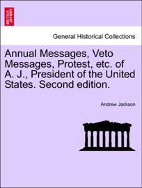 Annual Messages, Veto Messages, Protest, etc. of A. J., President of the United States. Second edition. - Andrew Jackson