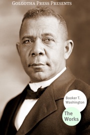 Works of Booker T. Washington - Booker T. Washington