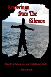 Knowings from the Silence: Simple Wisdom for an Enlightened Life by Jim Larsen