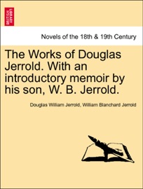 The Works of Douglas Jerrold. With an introductory memoir by his son, W. B. Jerrold. Vol. IV - Douglas William Jerrold & William Blanchard Jerrold