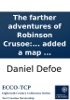 Book The farther adventures of Robinson Crusoe: being the second and last part of his life, and of the strange surprizing accounts of his travels round three parts of the globe. Written by himself. To which is added a map ...